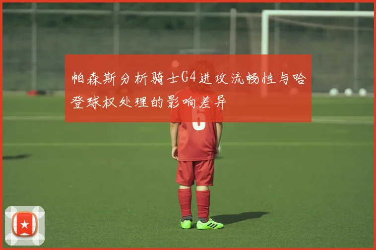 帕森斯分析骑士G4进攻流畅性与哈登球权处理的影响差异