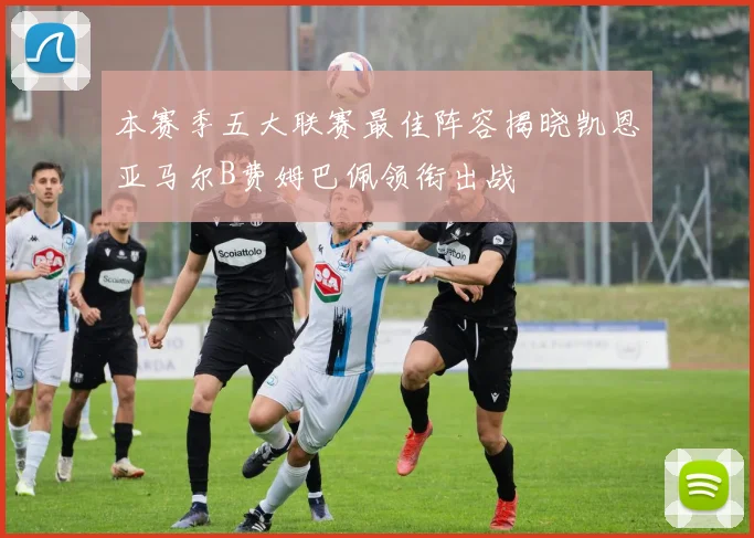 本赛季五大联赛最佳阵容揭晓凯恩亚马尔B费姆巴佩领衔出战