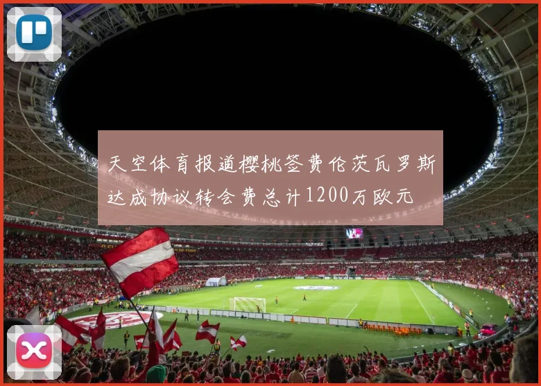 天空体育报道樱桃签费伦茨瓦罗斯达成协议转会费总计1200万欧元