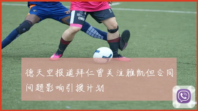 德天空报道拜仁曾关注雅凯但合同问题影响引援计划
