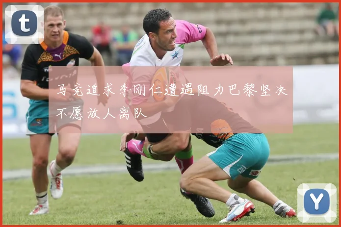 马竞追求李刚仁遭遇阻力巴黎坚决不愿放人离队