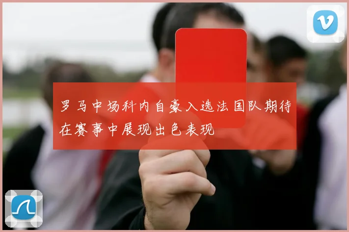 罗马中场科内自豪入选法国队期待在赛事中展现出色表现