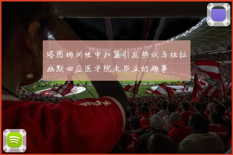 塔图姆训练中扣篮引发热议马祖拉幽默回应医学院未毕业的趣事