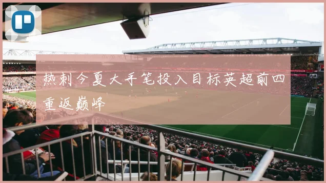 热刺今夏大手笔投入目标英超前四重返巅峰