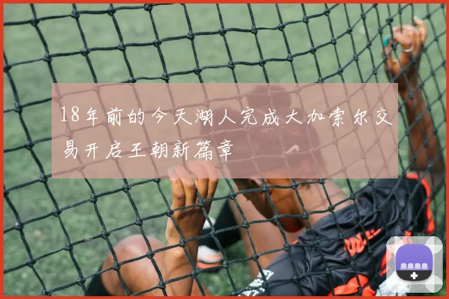 18年前的今天湖人完成大加索尔交易开启王朝新篇章